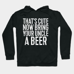 Mens Thats Cute Now Bring Your Uncle A Beer Funny Hoodie